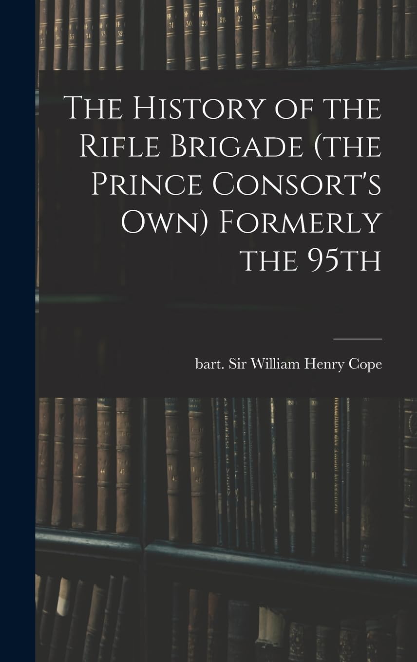 The History of the Rifle Brigade (the Prince Consort's Own) Formerly the 95th Politics & History