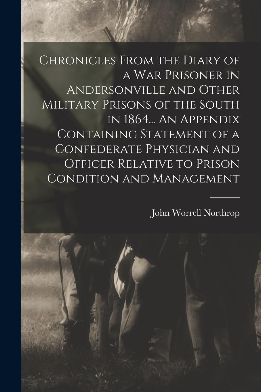 Chronicles From the Diary of a war Prisoner in Andersonville and Other Military Prisons of the South in 1864... An Appendix Containing Statement of a ... Relative to Prison Condition and Management Memories