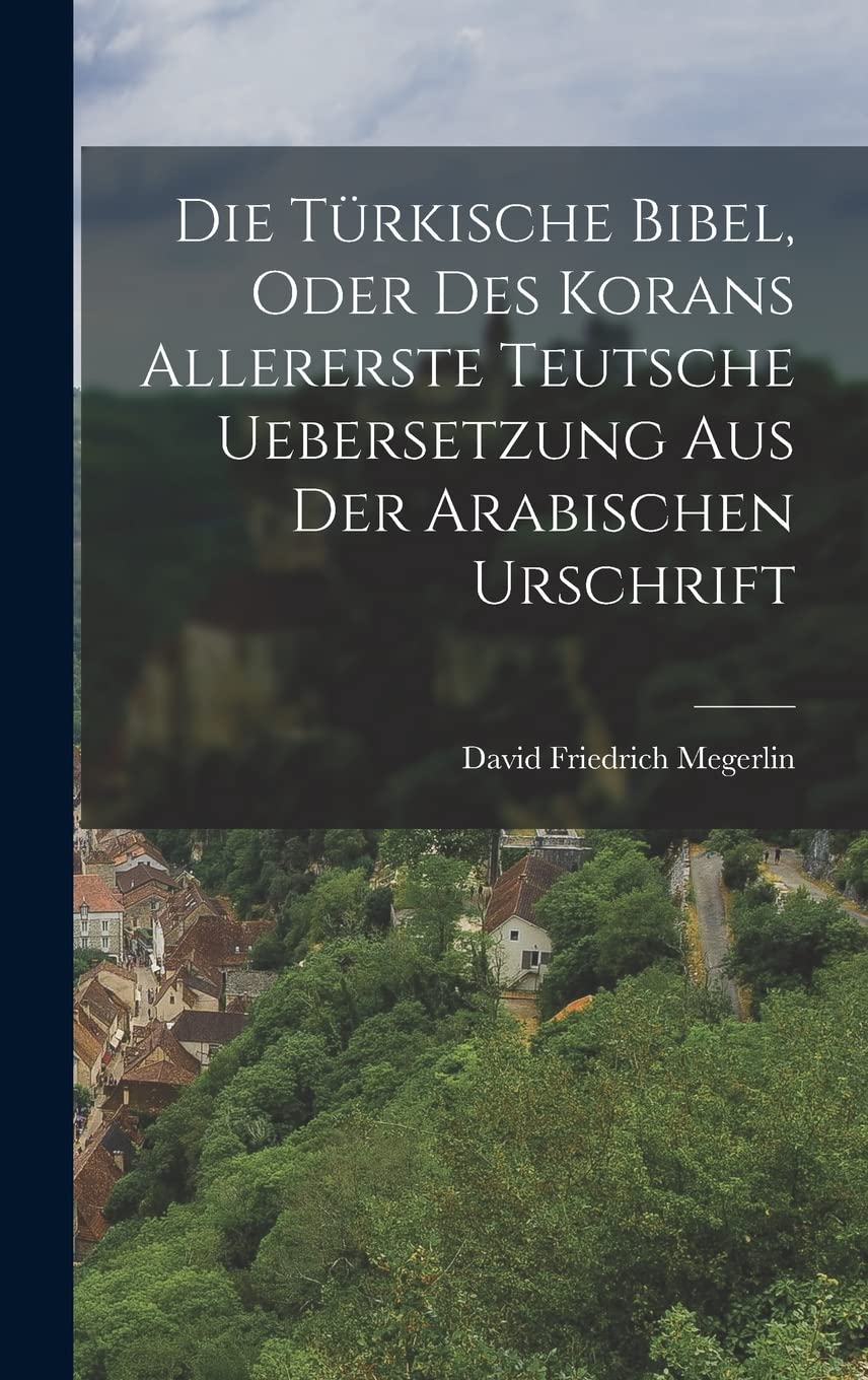 Die türkische Bibel, oder des Korans allererste teutsche Uebersetzung aus der arabischen Urschrift Politics & History