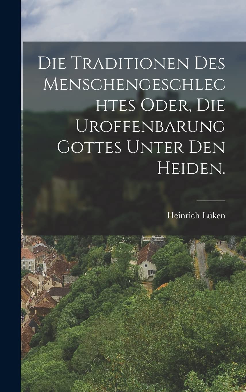Die Traditionen des Menschengeschlechtes oder, die Uroffenbarung Gottes unter den Heiden. Politics & History