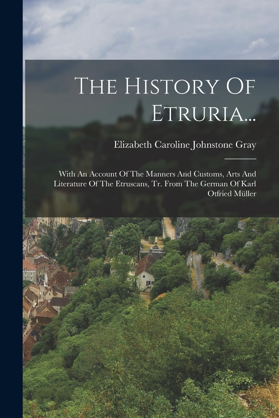 The History Of Etruria...: With An Account Of The Manners And Customs, Arts And Literature Of The Etruscans, Tr. From The German Of Karl Otfried Müller book