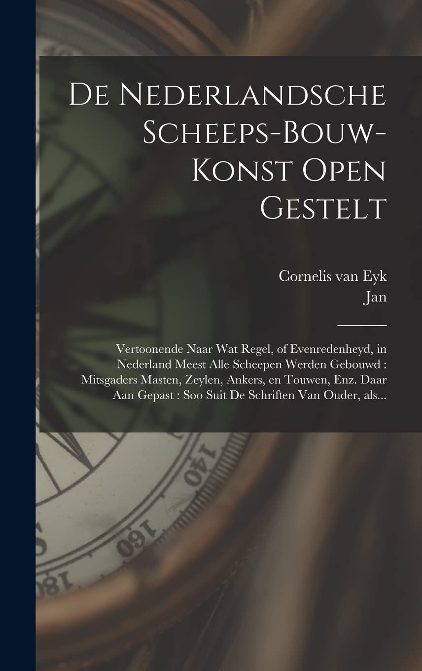 De nederlandsche scheeps-bouw-konst open gestelt: Vertoonende naar wat regel, of evenredenheyd, in Nederland meest alle scheepen werden gebouwd : ... : soo suit de schriften van ouder, als... Politics & History