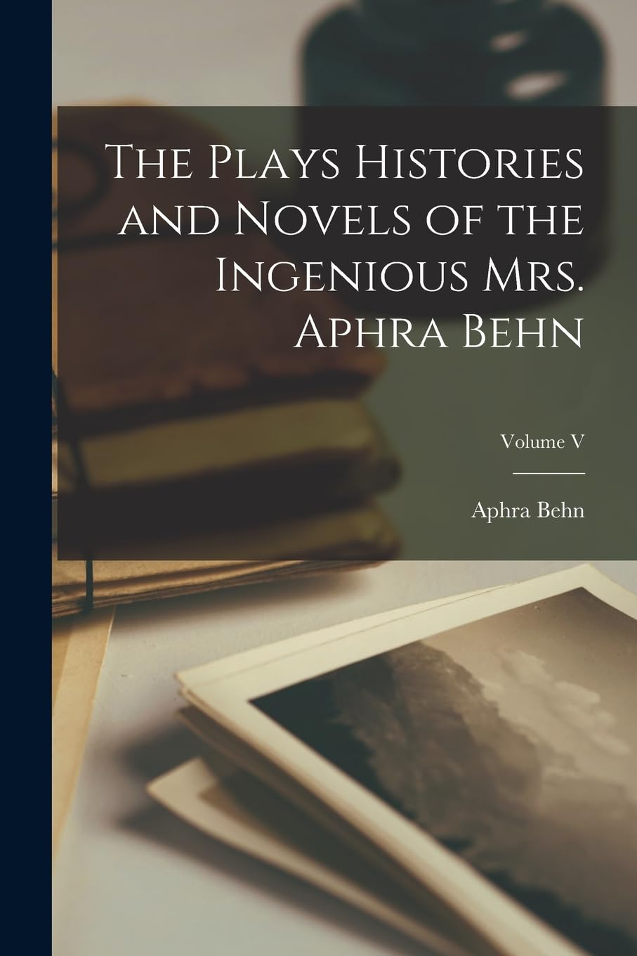 The Plays Histories and Novels of the Ingenious Mrs. Aphra Behn; Volume V Drama