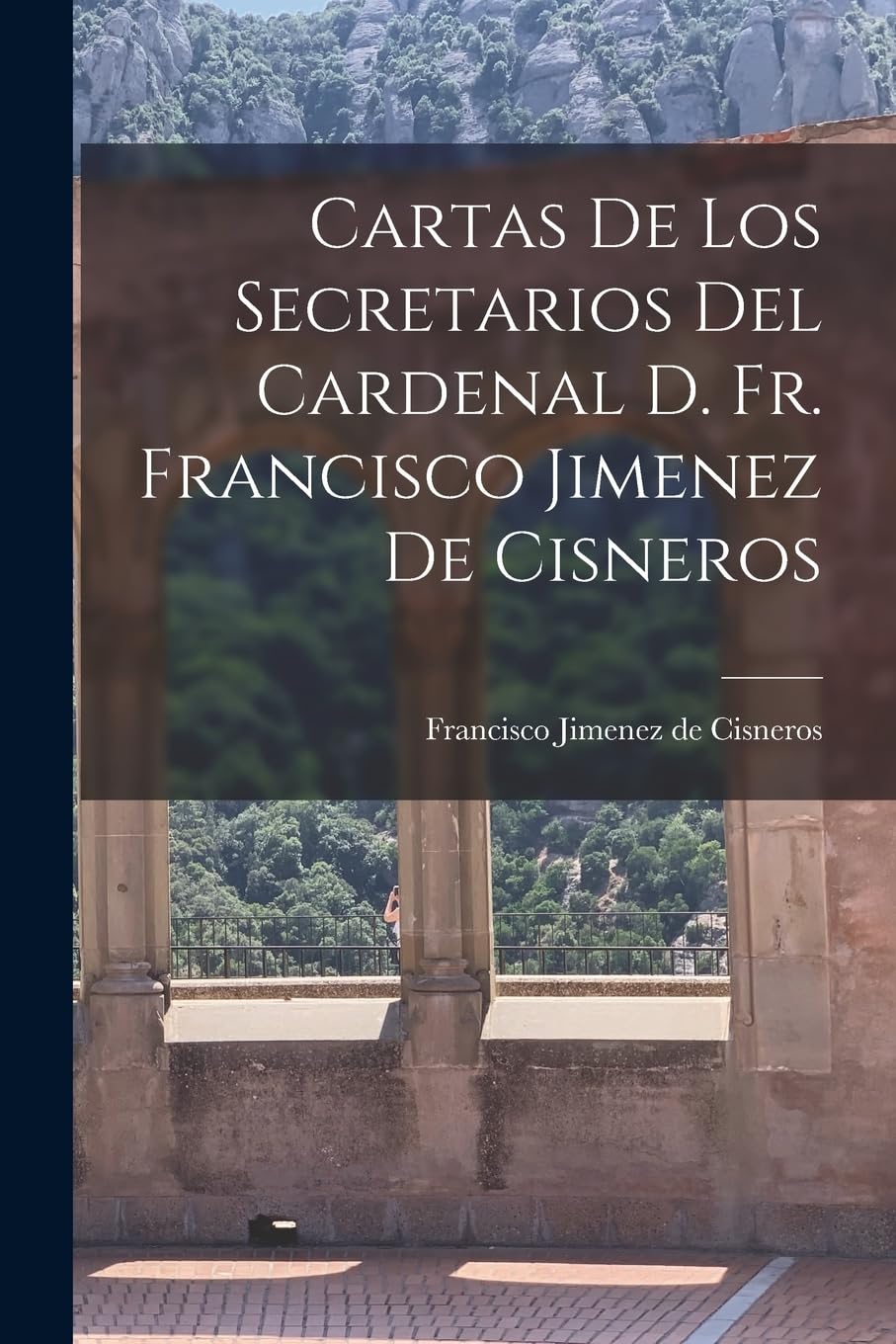 Cartas de los Secretarios del Cardenal D. Fr. Francisco Jimenez de Cisneros Essays & Short Stories
