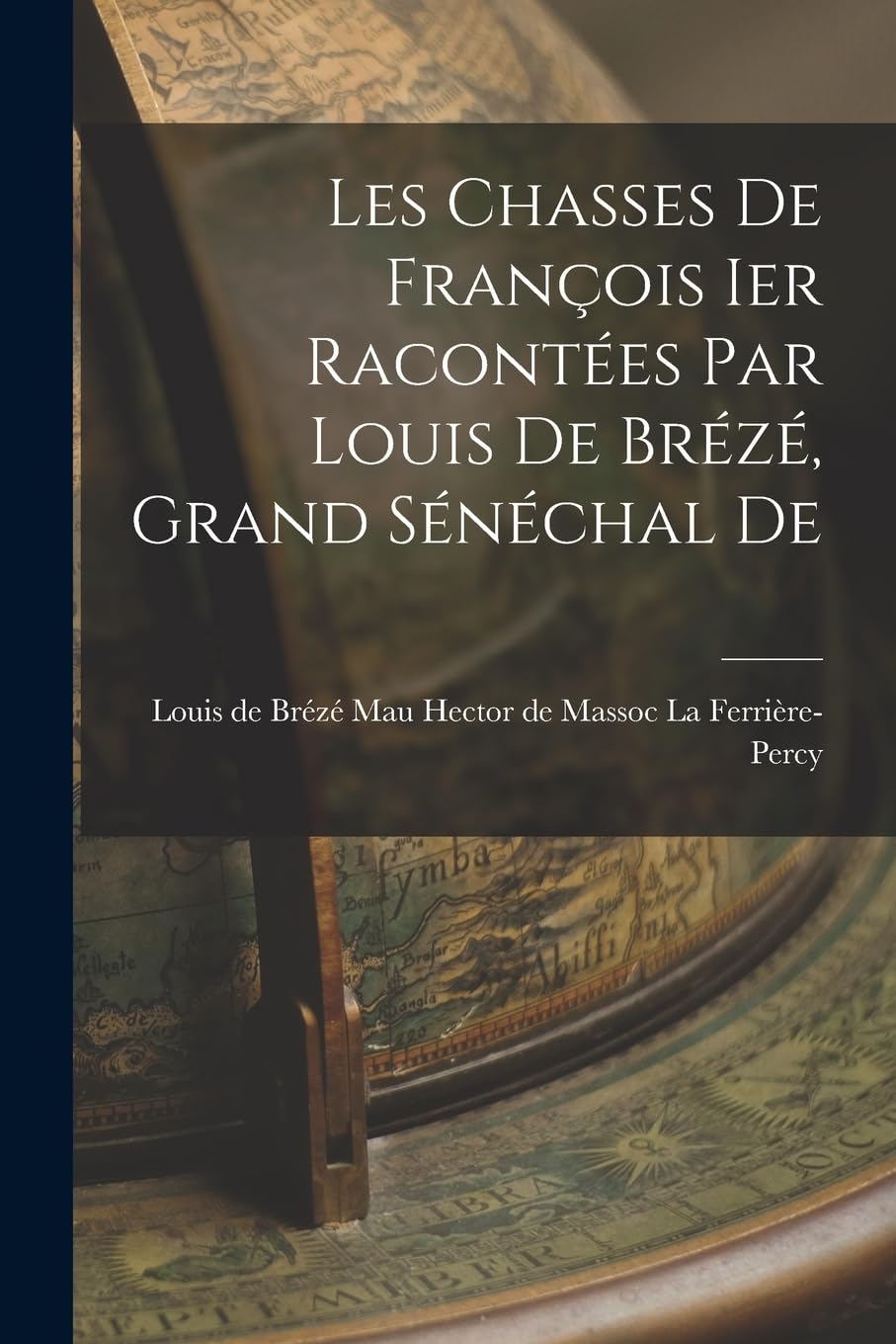 Les Chasses De François Ier Racontées par Louis De Brézé, Grand Sénéchal De Politics & History