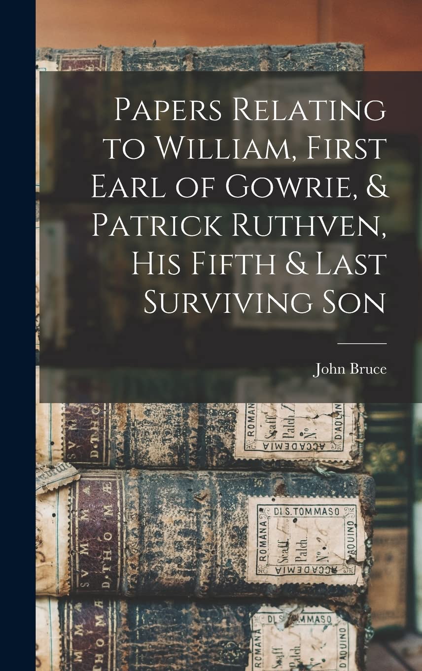 Papers Relating to William, First Earl of Gowrie, & Patrick Ruthven, His Fifth & Last Surviving Son Reference Books