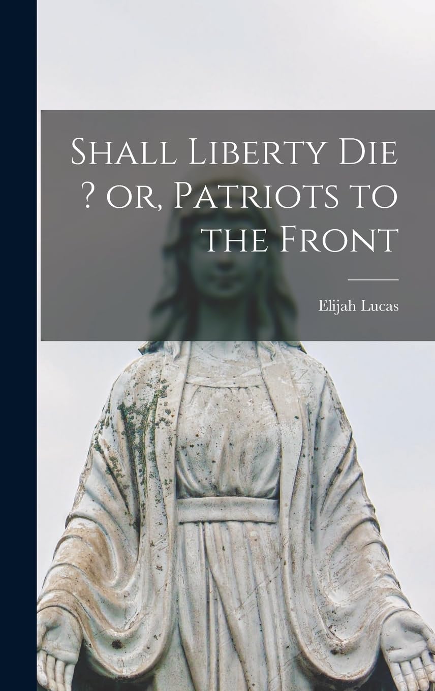 Shall Liberty Die ? or, Patriots to the Front Law