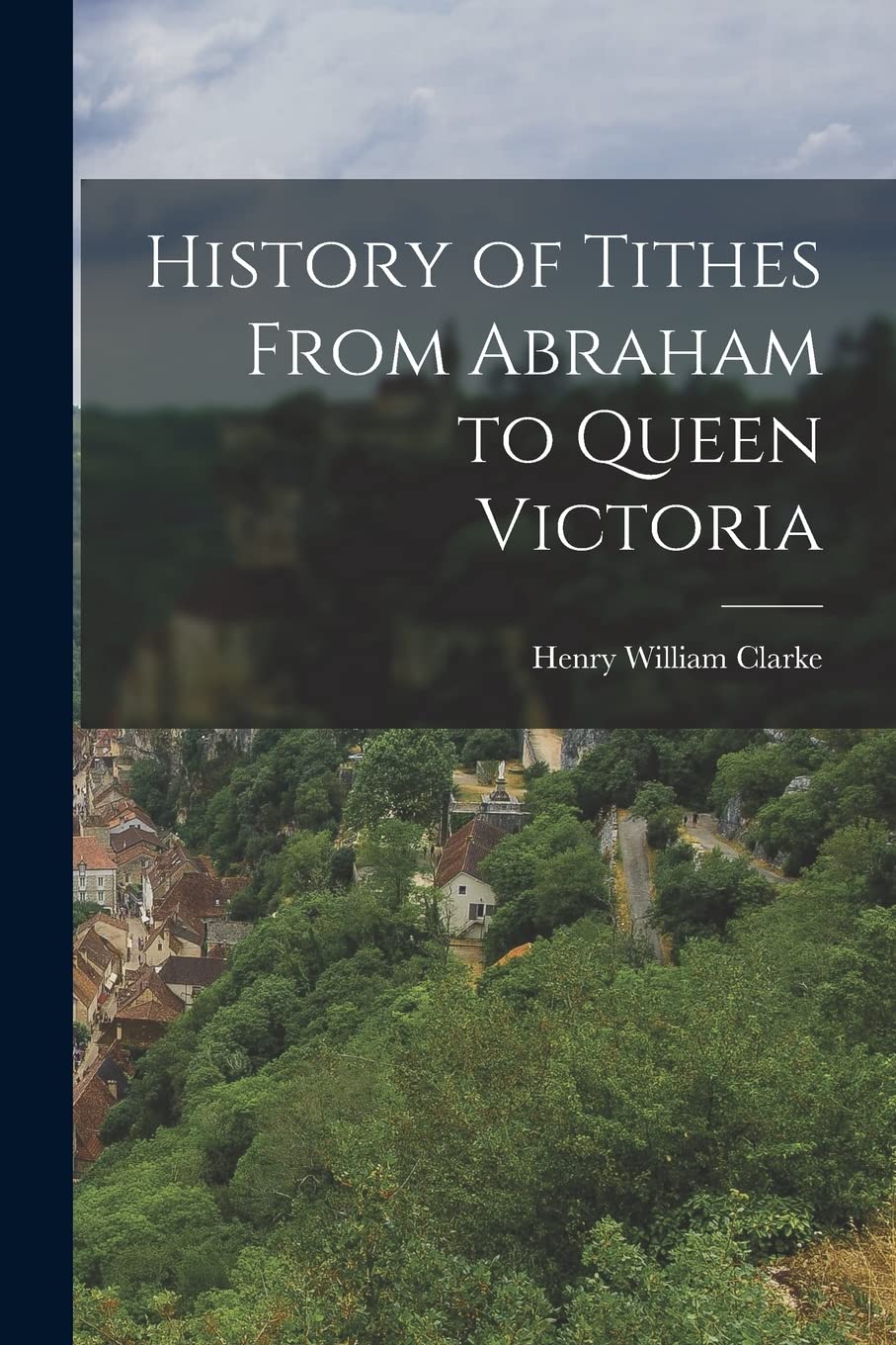 History of Tithes From Abraham to Queen Victoria Politics & History