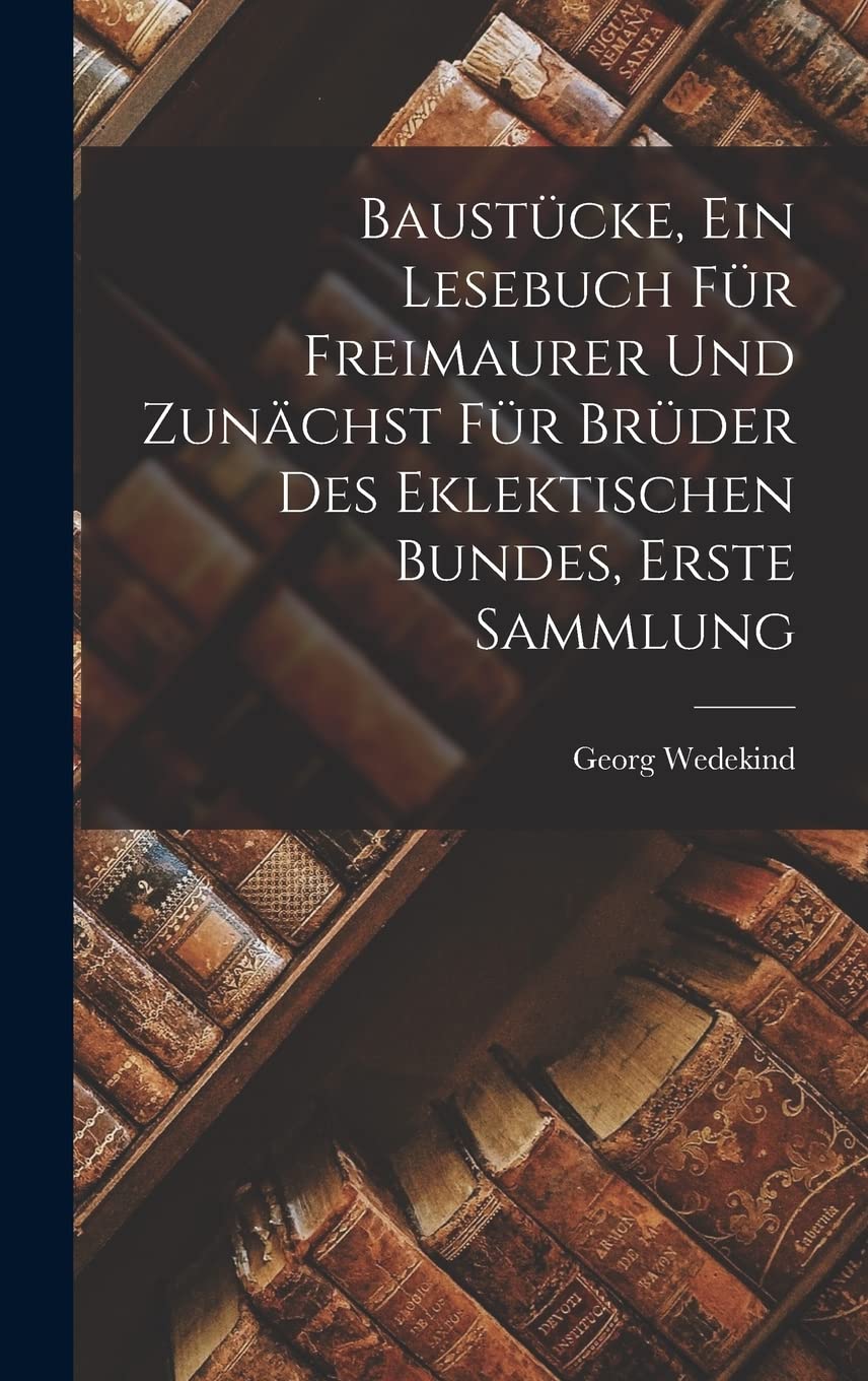 Baustücke, Ein Lesebuch Für Freimaurer Und Zunächst Für Brüder Des Eklektischen Bundes, Erste Sammlung Reference Books