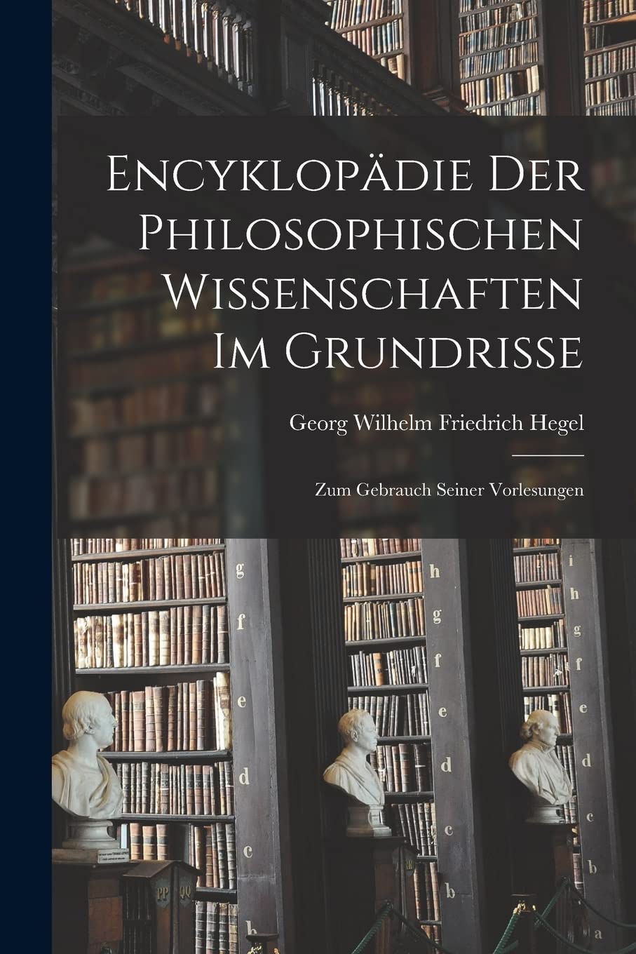 Encyklopädie Der Philosophischen Wissenschaften Im Grundrisse: Zum Gebrauch Seiner Vorlesungen Philosophy