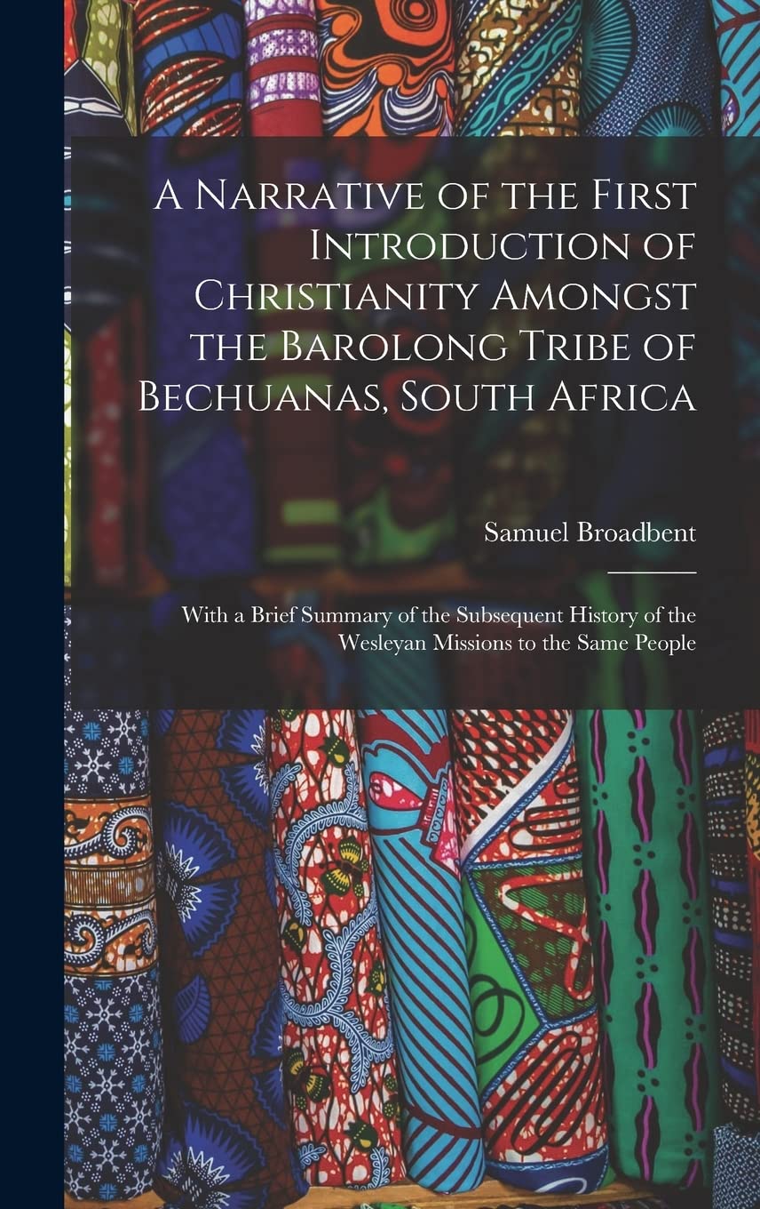 A Narrative of the First Introduction of Christianity Amongst the Barolong Tribe of Bechuanas, South Africa Memories