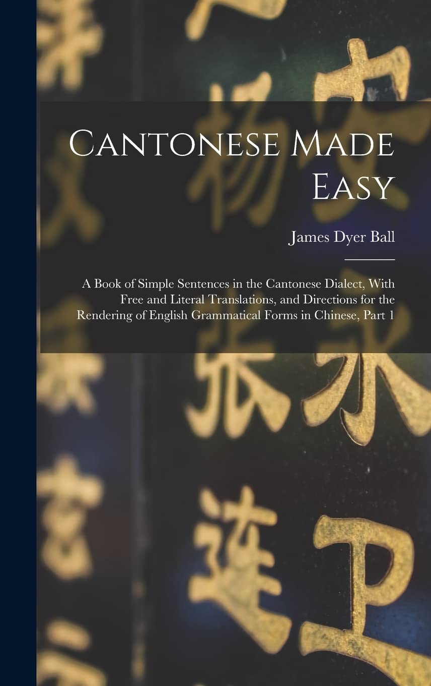 Cantonese Made Easy: A Book of Simple Sentences in the Cantonese Dialect, With Free and Literal Translations, and Directions for the Rendering of English Grammatical Forms in Chinese, Part 1 Social Sciences