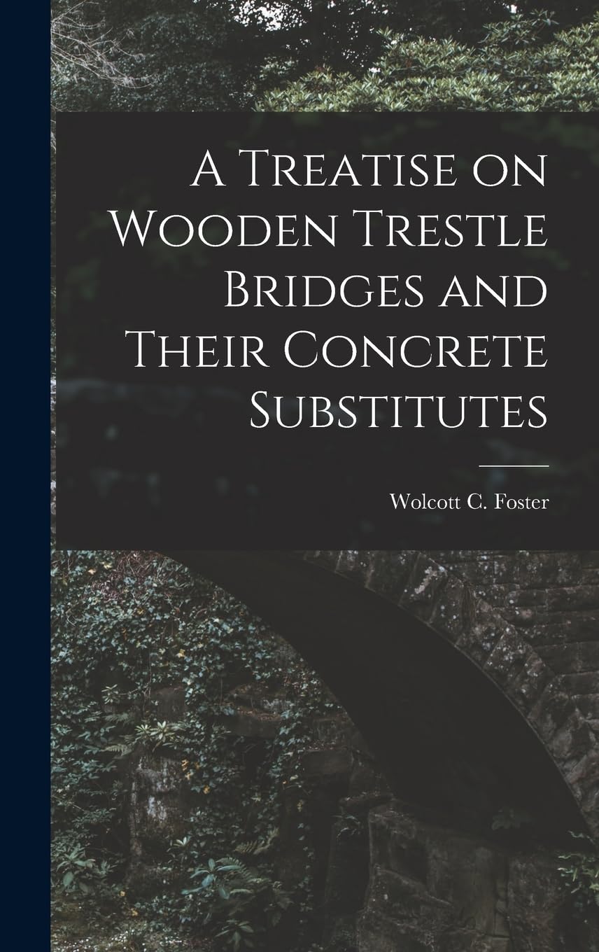A Treatise on Wooden Trestle Bridges and Their Concrete Substitutes Business & Technology