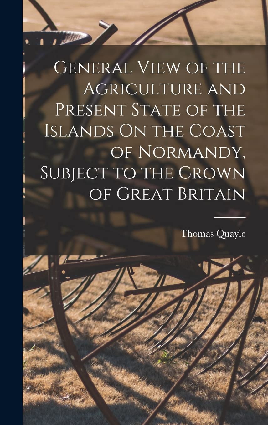 General View of the Agriculture and Present State of the Islands On the Coast of Normandy, Subject to the Crown of Great Britain Business & Technology