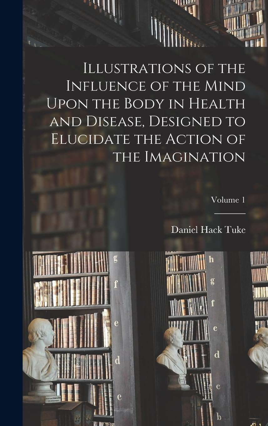 Illustrations of the Influence of the Mind Upon the Body in Health and Disease, Designed to Elucidate the Action of the Imagination; Volume 1 Philosophy