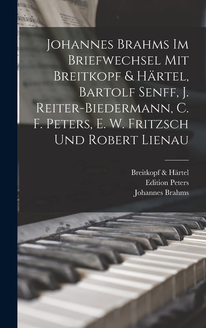 Johannes Brahms Im Briefwechsel Mit Breitkopf & Härtel, Bartolf Senff, J. Reiter-Biedermann, C. F. Peters, E. W. Fritzsch Und Robert Lienau Contemporary literature