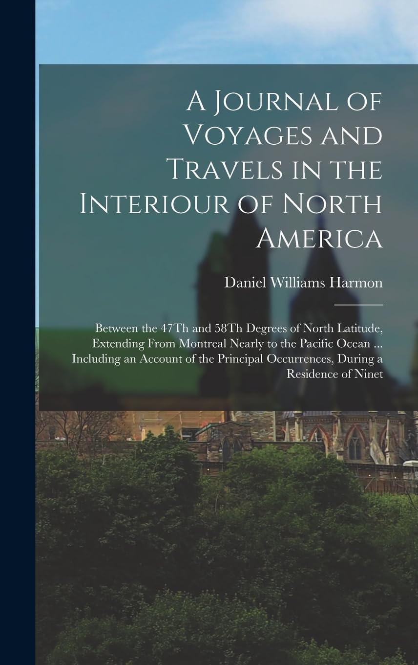 A Journal of Voyages and Travels in the Interiour of North America: Between the 47Th and 58Th Degrees of North Latitude, Extending From Montreal ... Occurrences, During a Residence of Ninet Social Sciences
