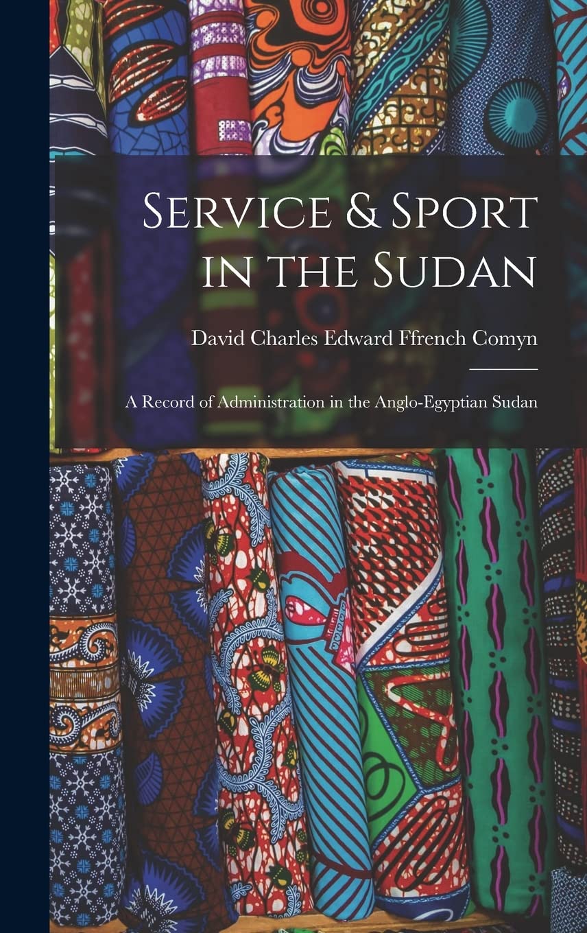 Service & Sport in the Sudan: A Record of Administration in the Anglo-Egyptian Sudan Politics & History