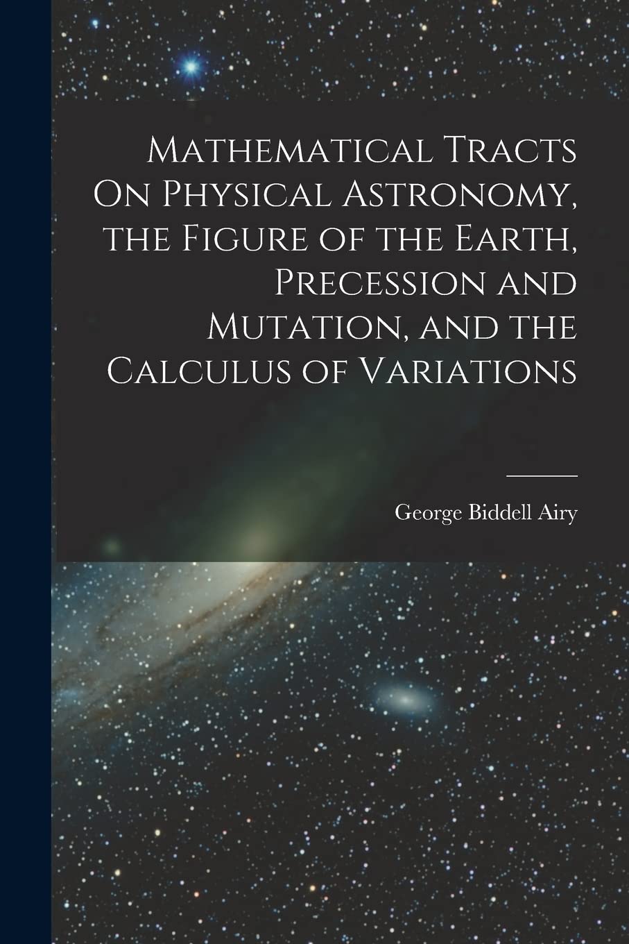 Mathematical Tracts On Physical Astronomy, the Figure of the Earth, Precession and Mutation, and the Calculus of Variations Contemporary literature