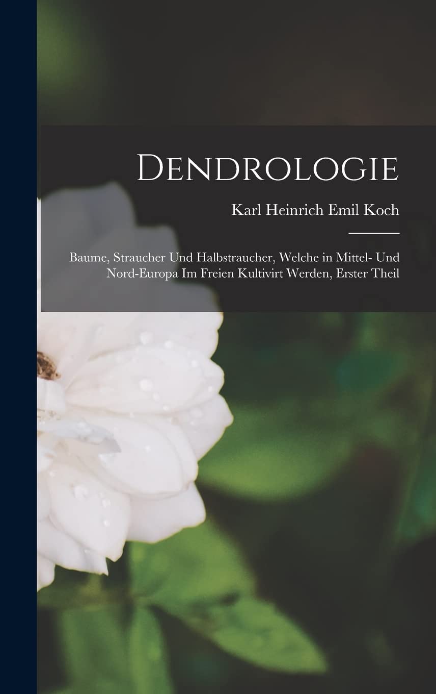 Dendrologie: Baume, Straucher Und Halbstraucher, Welche in Mittel- Und Nord-Europa Im Freien Kultivirt Werden, Erster Theil Garden & Plants