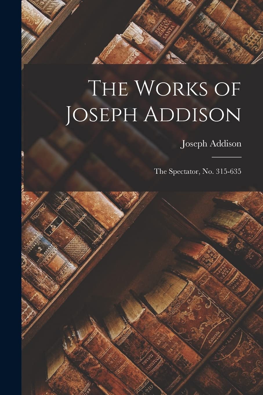 The Works of Joseph Addison: The Spectator, No. 315-635 Classics