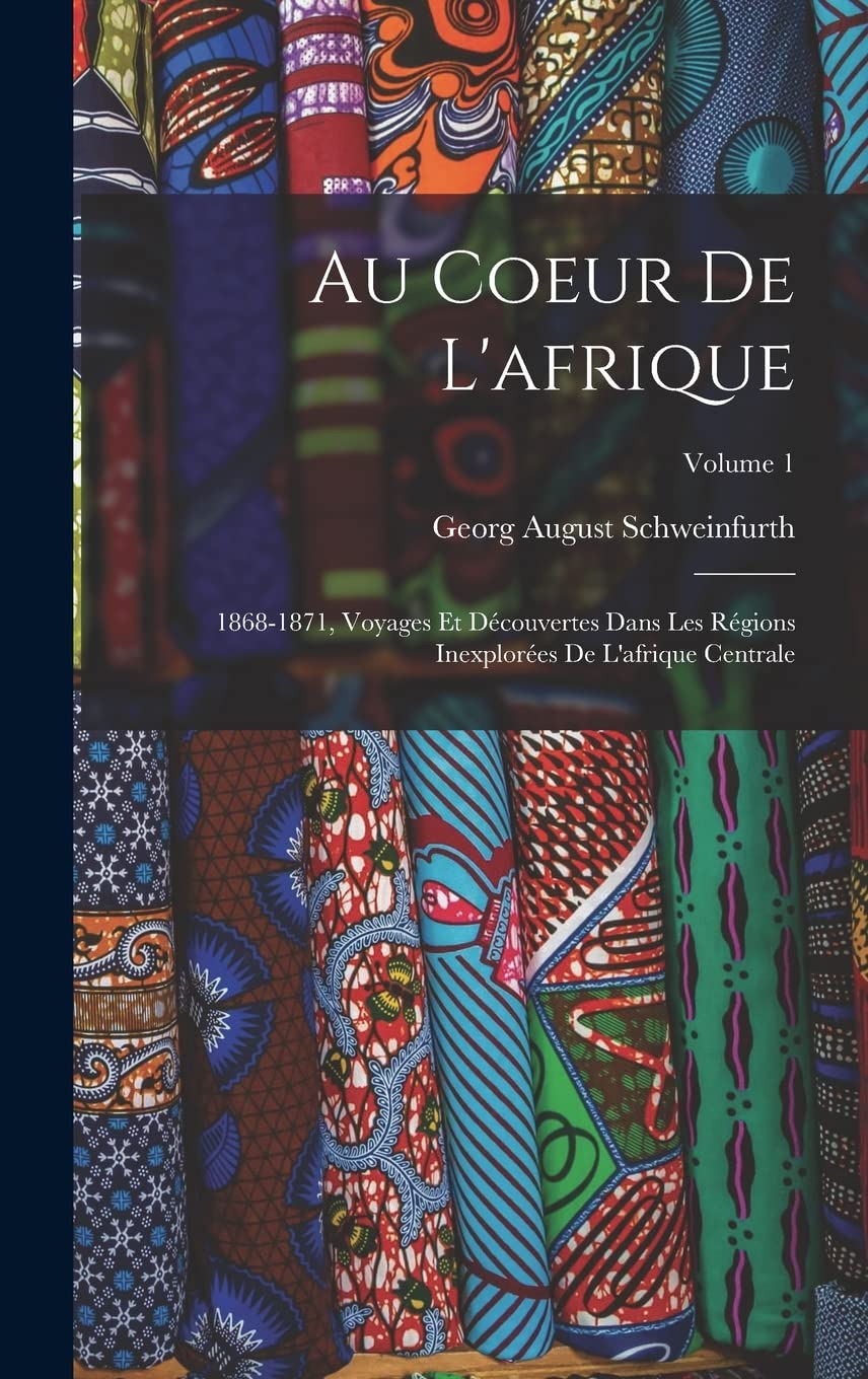 Au Coeur De L'afrique: 1868-1871, Voyages Et Découvertes Dans Les Régions Inexplorées De L'afrique Centrale; Volume 1 Memories