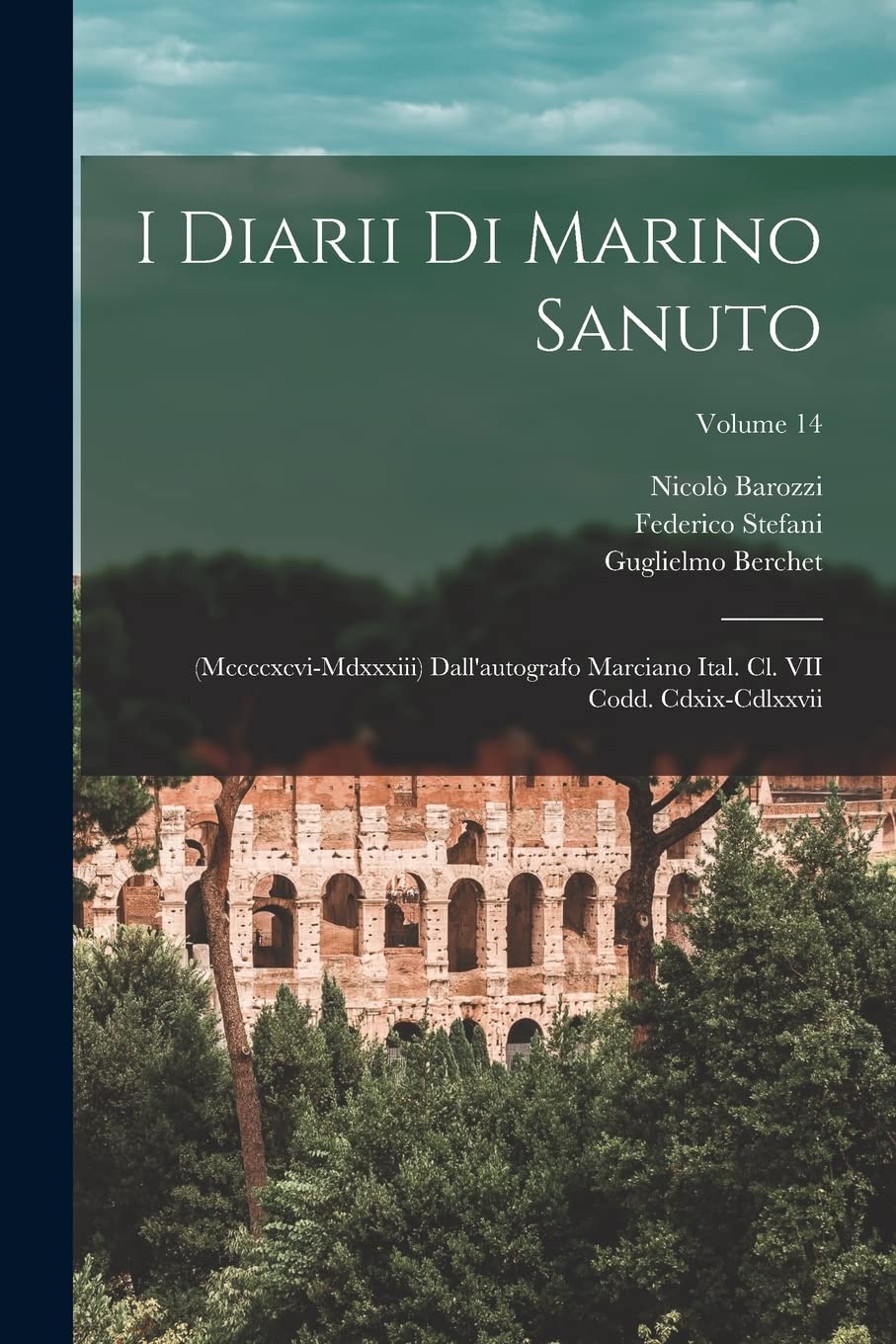 I Diarii Di Marino Sanuto: (Mccccxcvi-Mdxxxiii) Dall'autografo Marciano Ital. Cl. VII Codd. Cdxix-Cdlxxvii; Volume 14 Politics & History