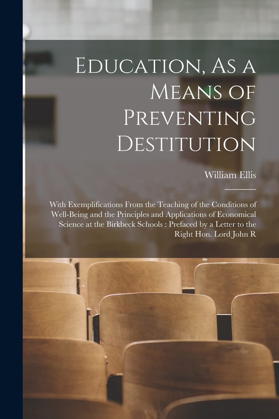Education, As a Means of Preventing Destitution: With Exemplifications From the Teaching of the Conditions of Well-Being and the Principles and ... by a Letter to the Right Hon. Lord John R book
