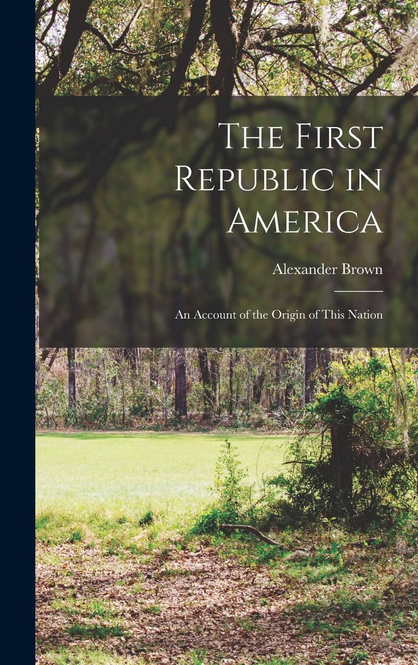 The First Republic in America: An Account of the Origin of This Nation Politics & History