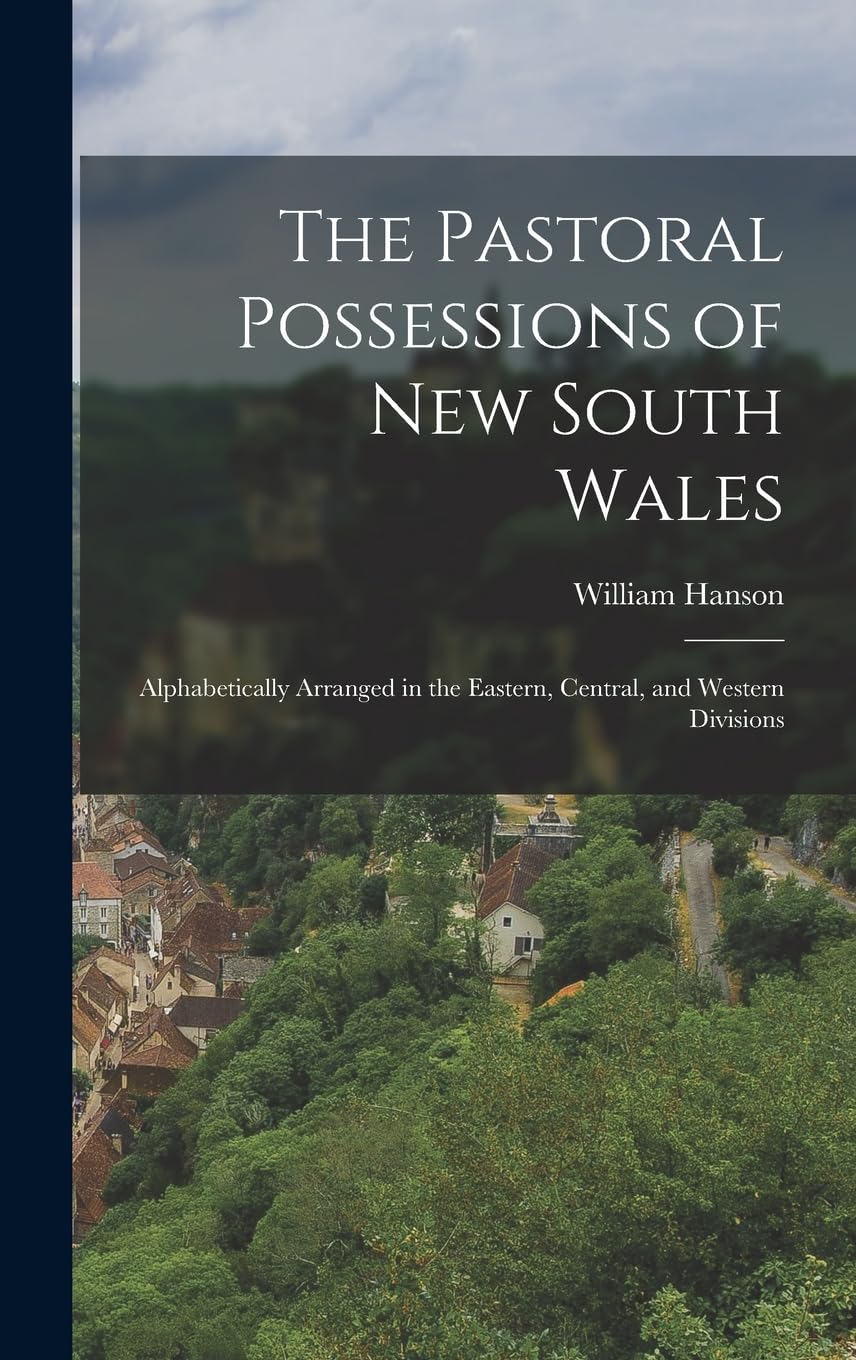 The Pastoral Possessions of New South Wales: Alphabetically Arranged in the Eastern, Central, and Western Divisions Business, Finance & Career