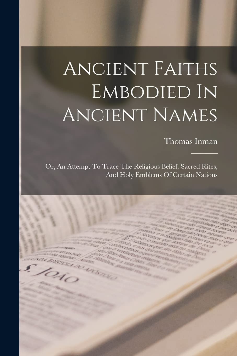 Ancient Faiths Embodied In Ancient Names: Or, An Attempt To Trace The Religious Belief, Sacred Rites, And Holy Emblems Of Certain Nations Philosophy