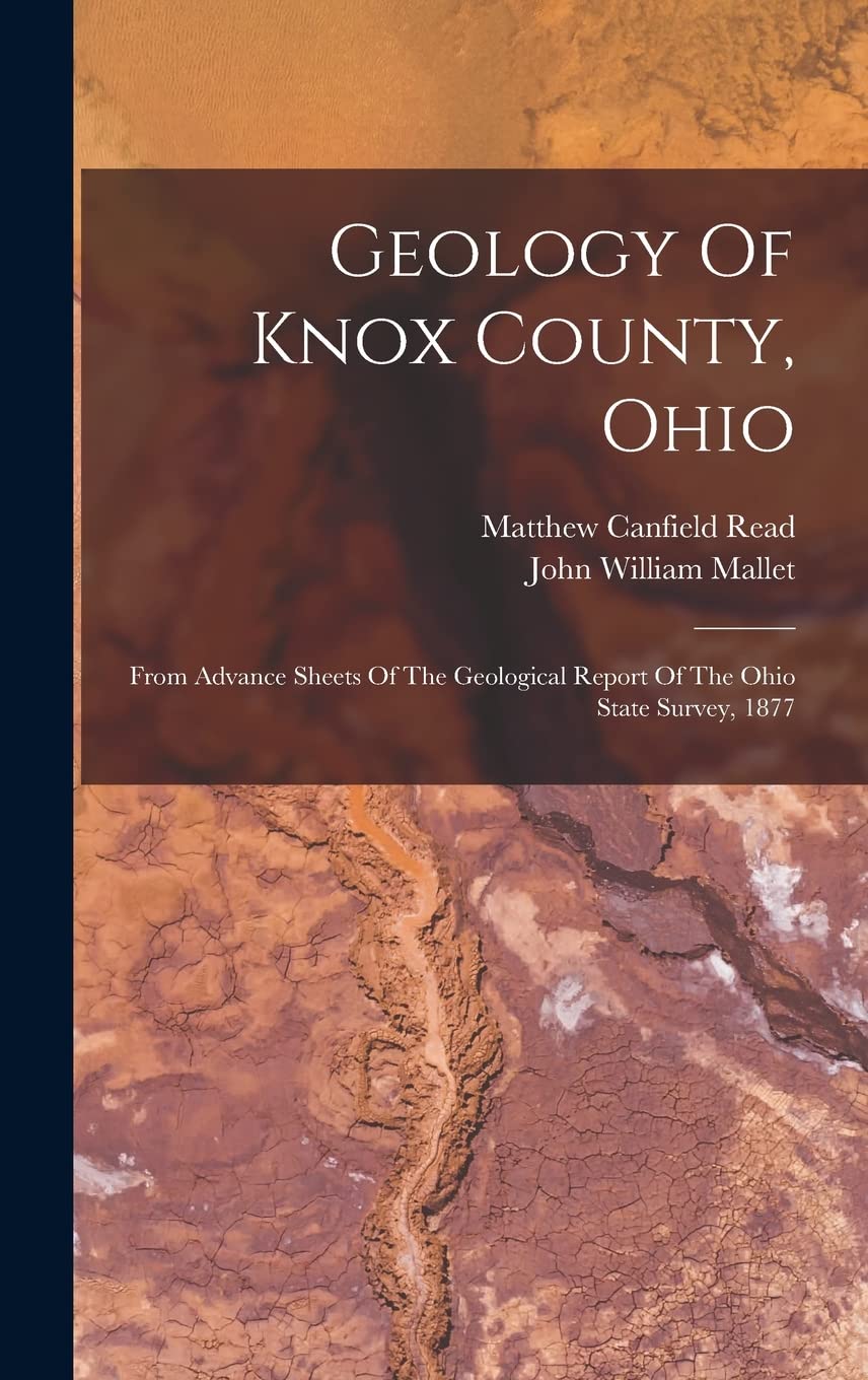 Geology Of Knox County, Ohio: From Advance Sheets Of The Geological Report Of The Ohio State Survey, 1877 Business & Technology