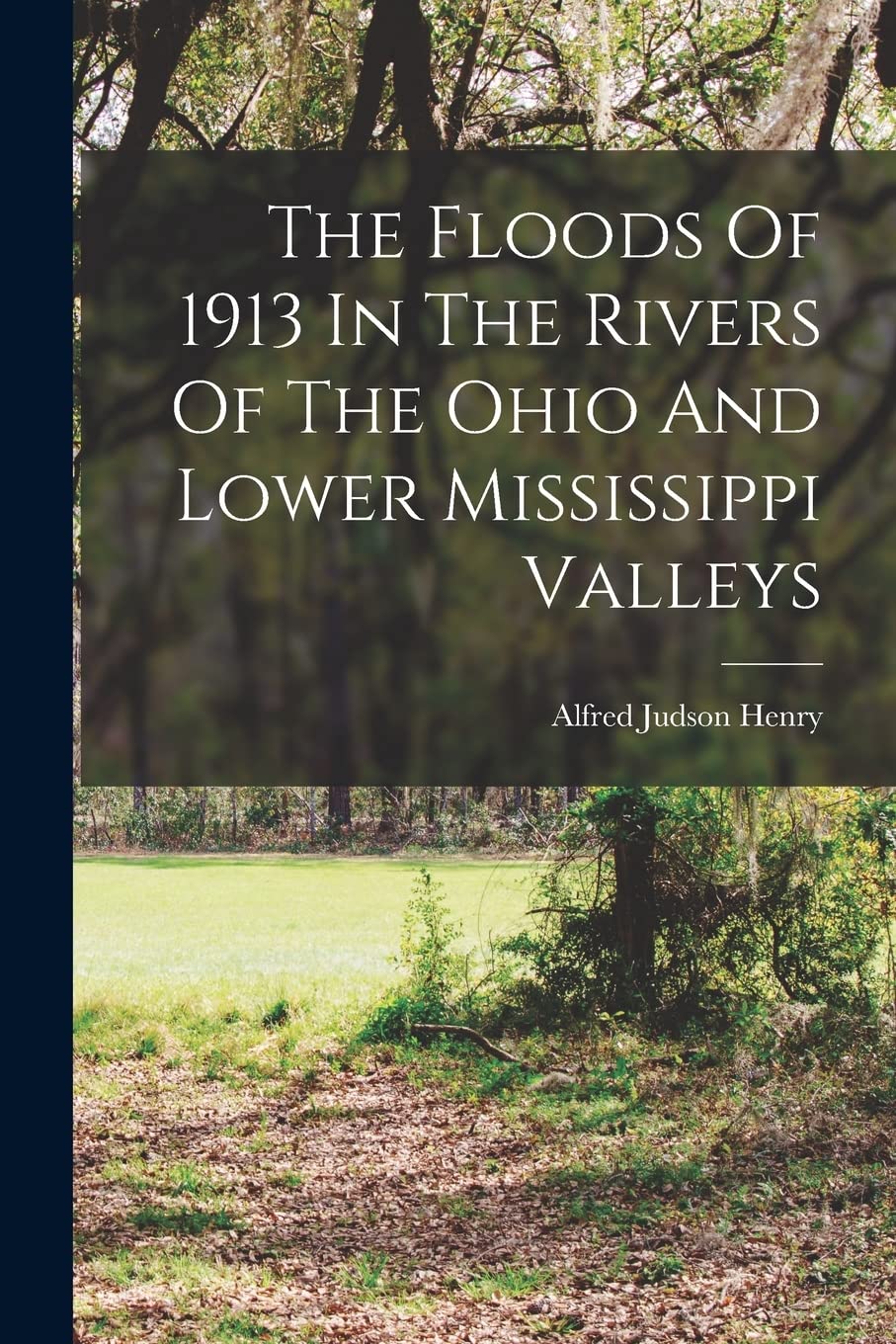 The Floods Of 1913 In The Rivers Of The Ohio And Lower Mississippi Valleys Politics & History