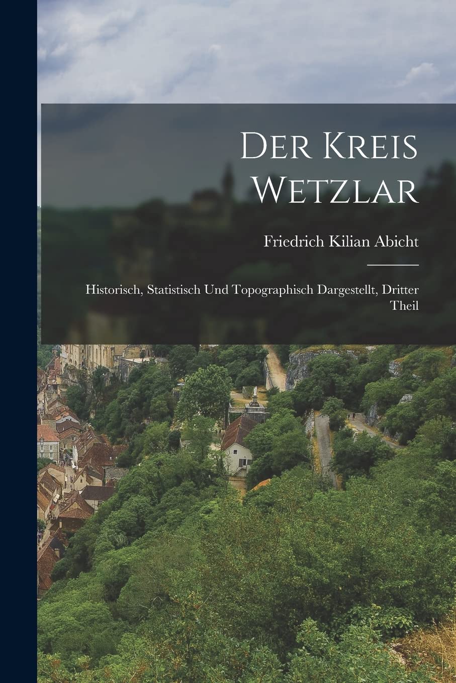 Der Kreis Wetzlar: Historisch, statistisch und topographisch dargestellt, Dritter Theil Politics & History