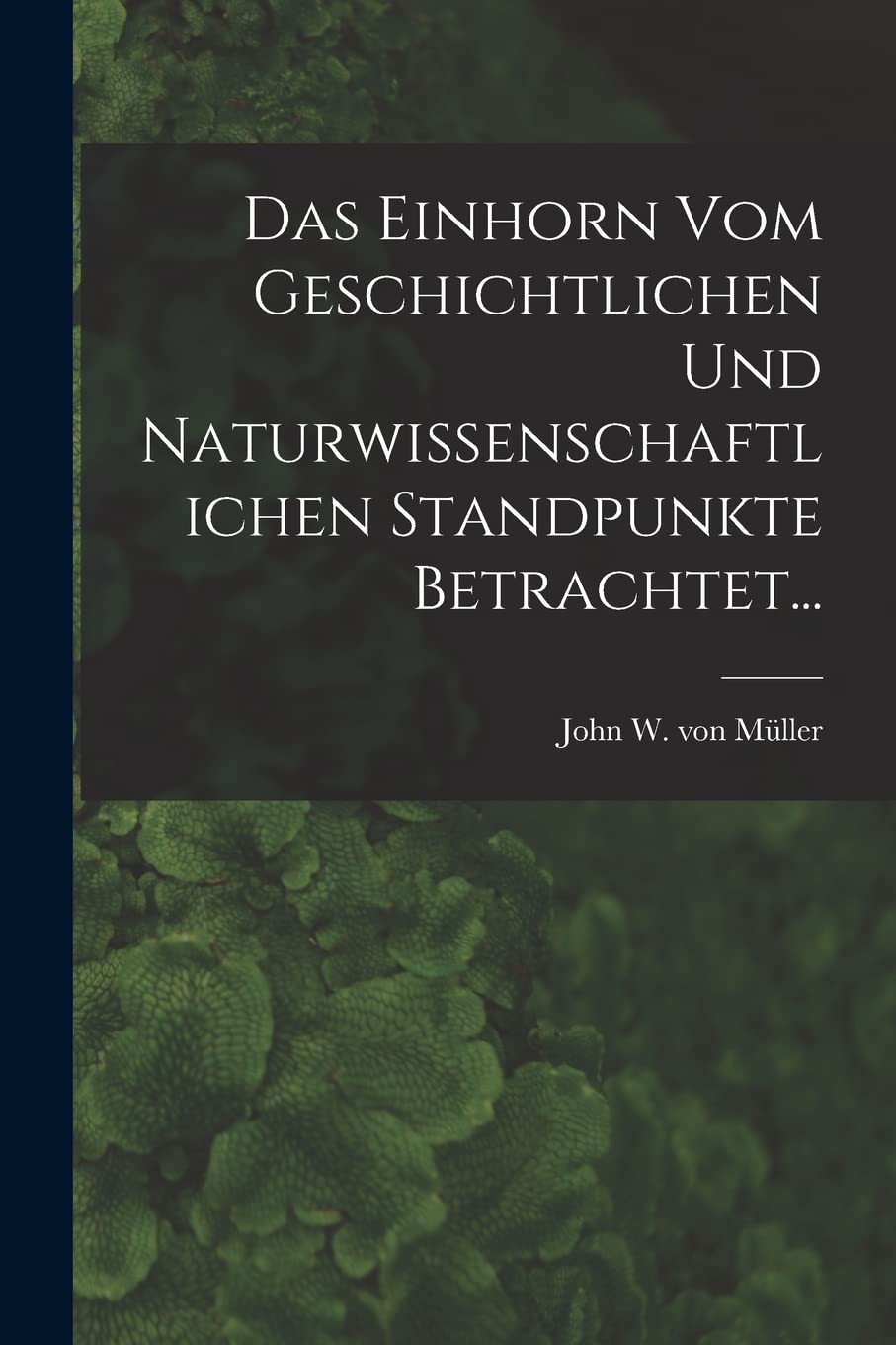 Das Einhorn Vom Geschichtlichen Und Naturwissenschaftlichen Standpunkte Betrachtet... Natural Sciences