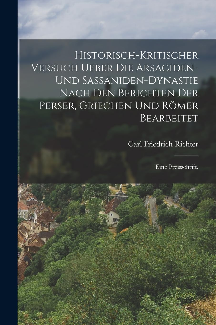 Historisch-kritischer Versuch ueber die Arsaciden- und Sassaniden-Dynastie nach den Berichten der Perser, Griechen und Römer bearbeitet: Eine Preisschrift. Politics & History