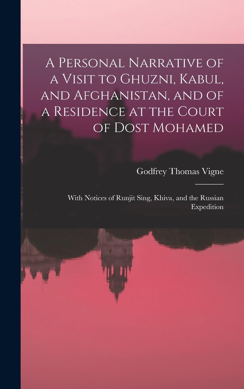 A Personal Narrative of a Visit to Ghuzni, Kabul, and Afghanistan, and of a Residence at the Court of Dost Mohamed: With Notices of Runjit Sing, Khiva, and the Russian Expedition Foreign Languages ​​& Dictionaries