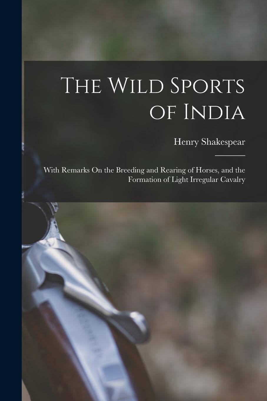 The Wild Sports of India: With Remarks On the Breeding and Rearing of Horses, and the Formation of Light Irregular Cavalry Mathematics