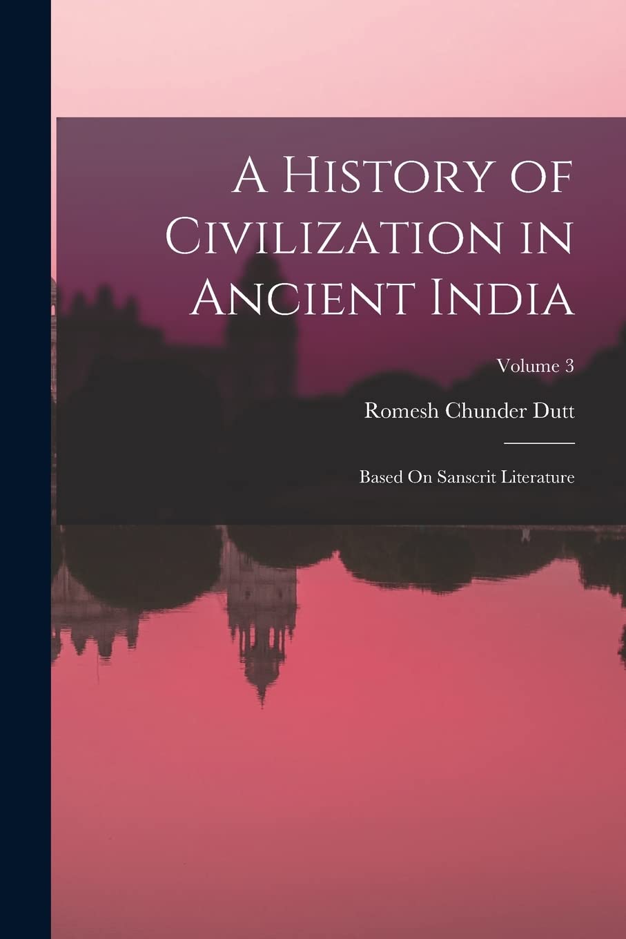 A History of Civilization in Ancient India: Based On Sanscrit Literature; Volume 3 Politics & History