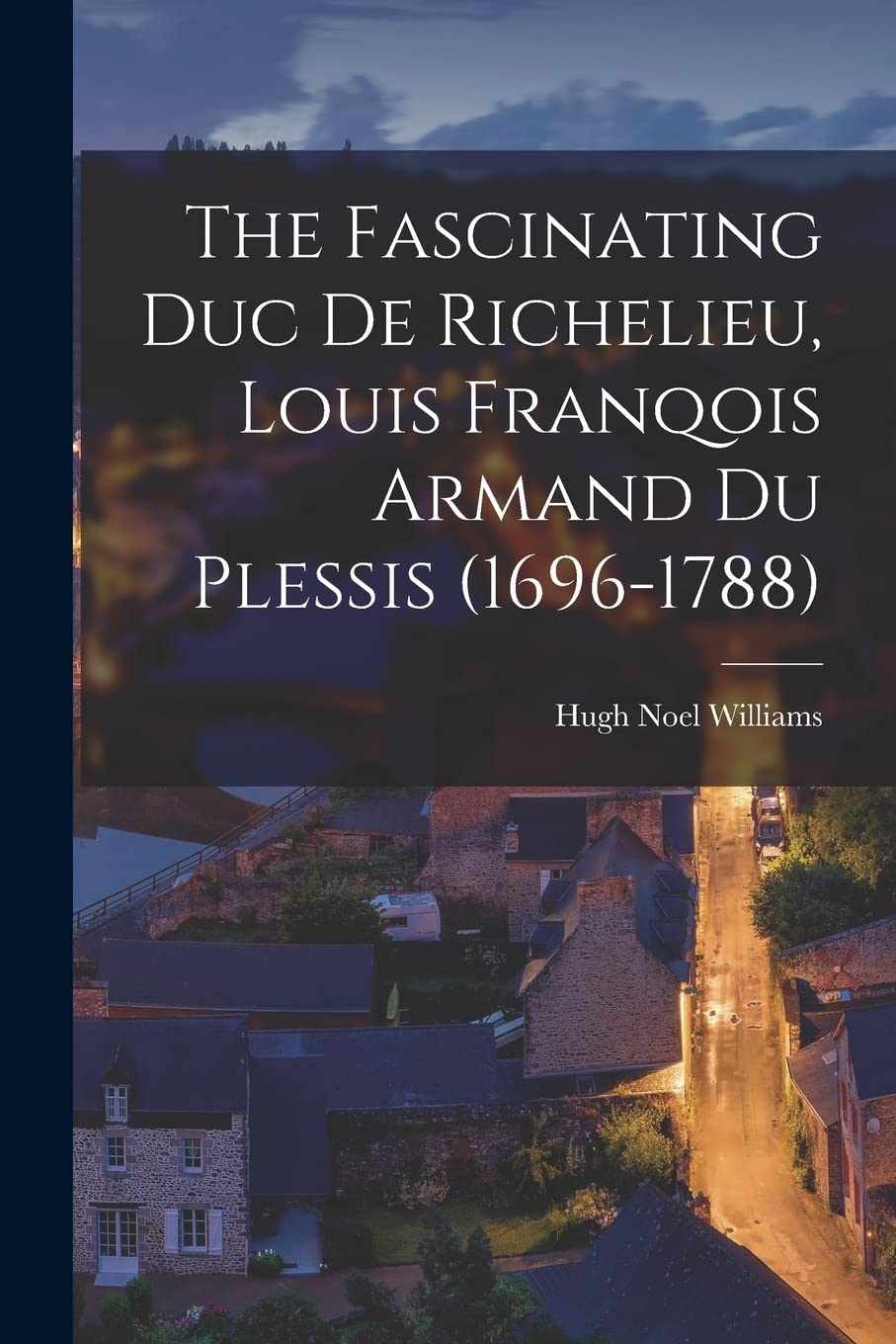 The Fascinating Duc De Richelieu, Louis Franqois Armand Du Plessis (1696-1788) Memories