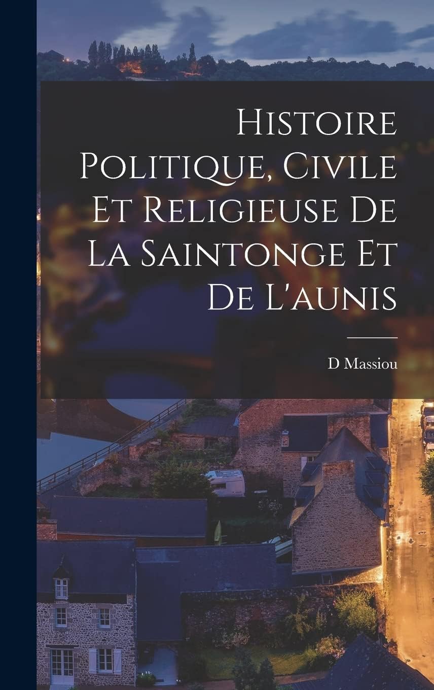 Histoire Politique, Civile Et Religieuse De La Saintonge Et De L'aunis Politics & History
