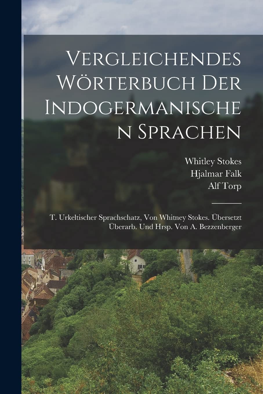 Vergleichendes Wörterbuch Der Indogermanischen Sprachen: T. Urkeltischer Sprachschatz, Von Whitney Stokes. Übersetzt Überarb. Und Hrsp. Von A. Bezzenberger Politics & History