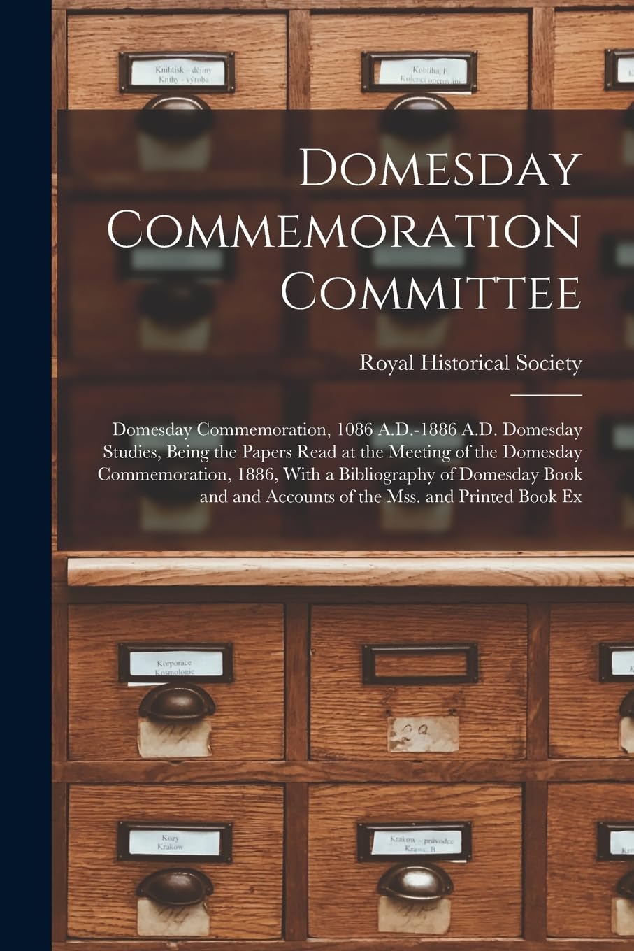 Domesday Commemoration Committee: Domesday Commemoration, 1086 A.D.-1886 A.D. Domesday Studies, Being the Papers Read at the Meeting of the Domesday ... and Accounts of the Mss. and Printed Book Ex Social Sciences