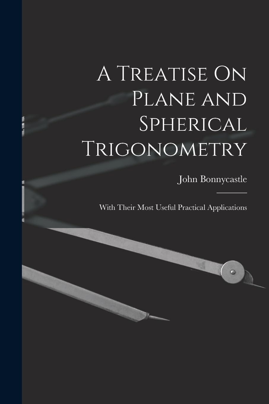 A Treatise On Plane and Spherical Trigonometry: With Their Most Useful Practical Applications Mathematics