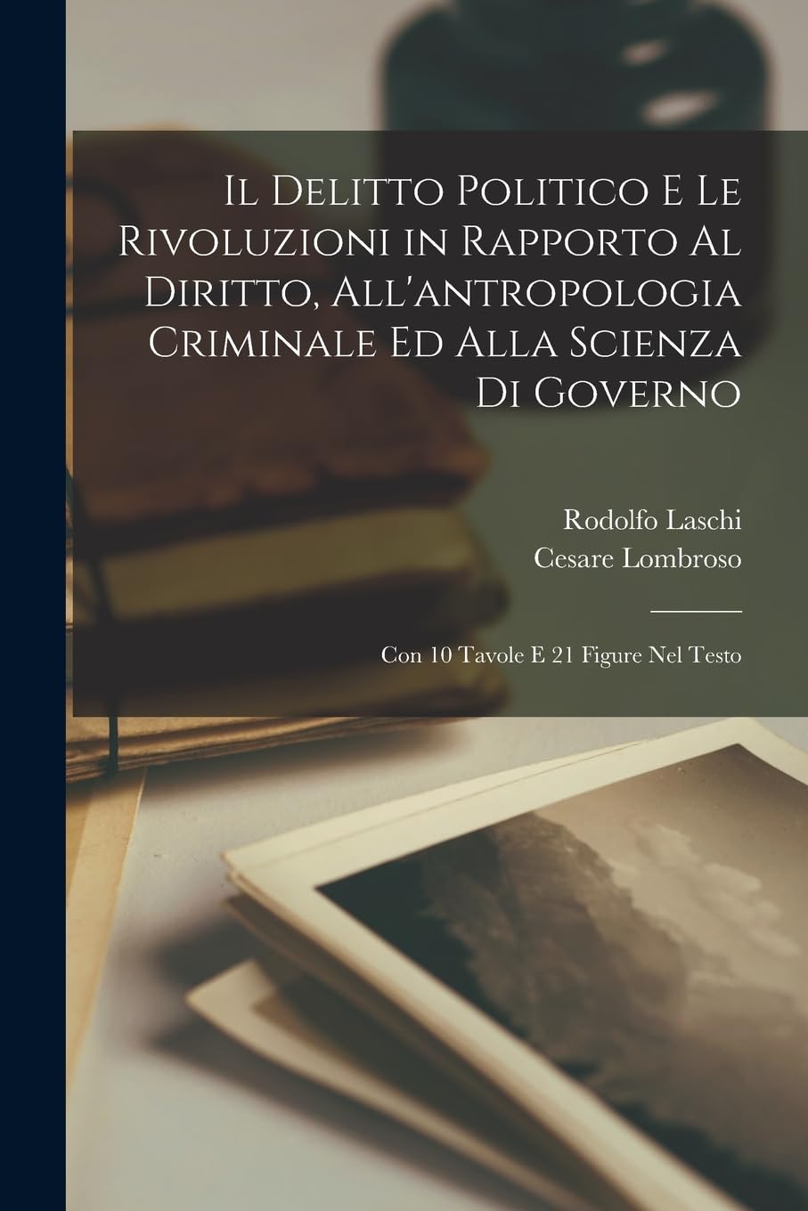 Il Delitto Politico E Le Rivoluzioni in Rapporto Al Diritto, All'antropologia Criminale Ed Alla Scienza Di Governo: Con 10 Tavole E 21 Figure Nel Testo Social Sciences