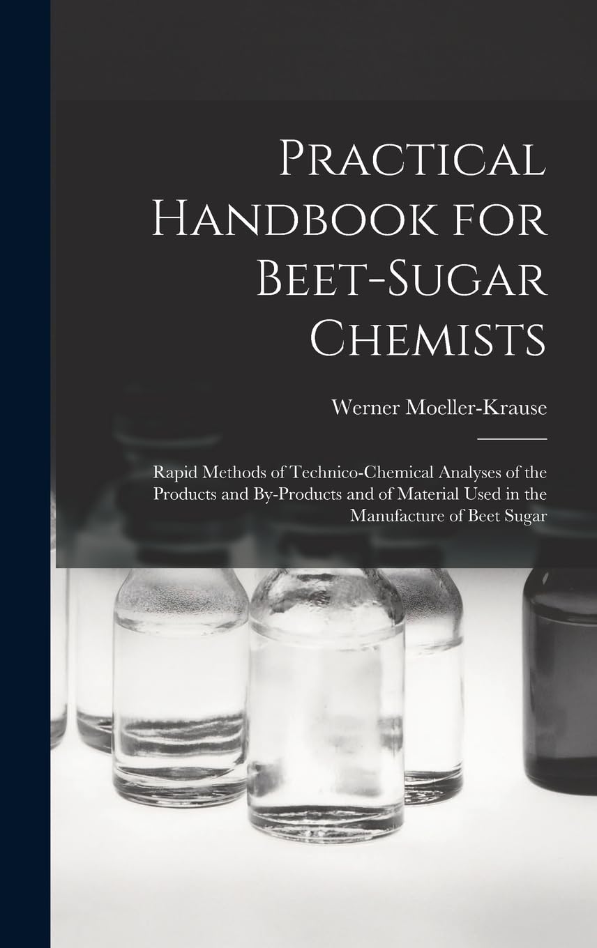 Practical Handbook for Beet-Sugar Chemists: Rapid Methods of Technico-Chemical Analyses of the Products and By-Products and of Material Used in the Manufacture of Beet Sugar Business, Finance & Career
