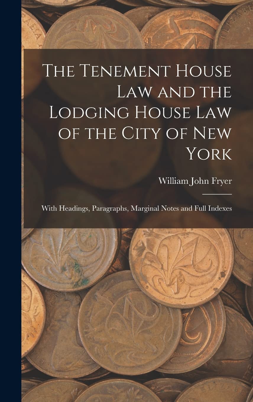 The Tenement House Law and the Lodging House Law of the City of New York: With Headings, Paragraphs, Marginal Notes and Full Indexes Business, Finance & Career