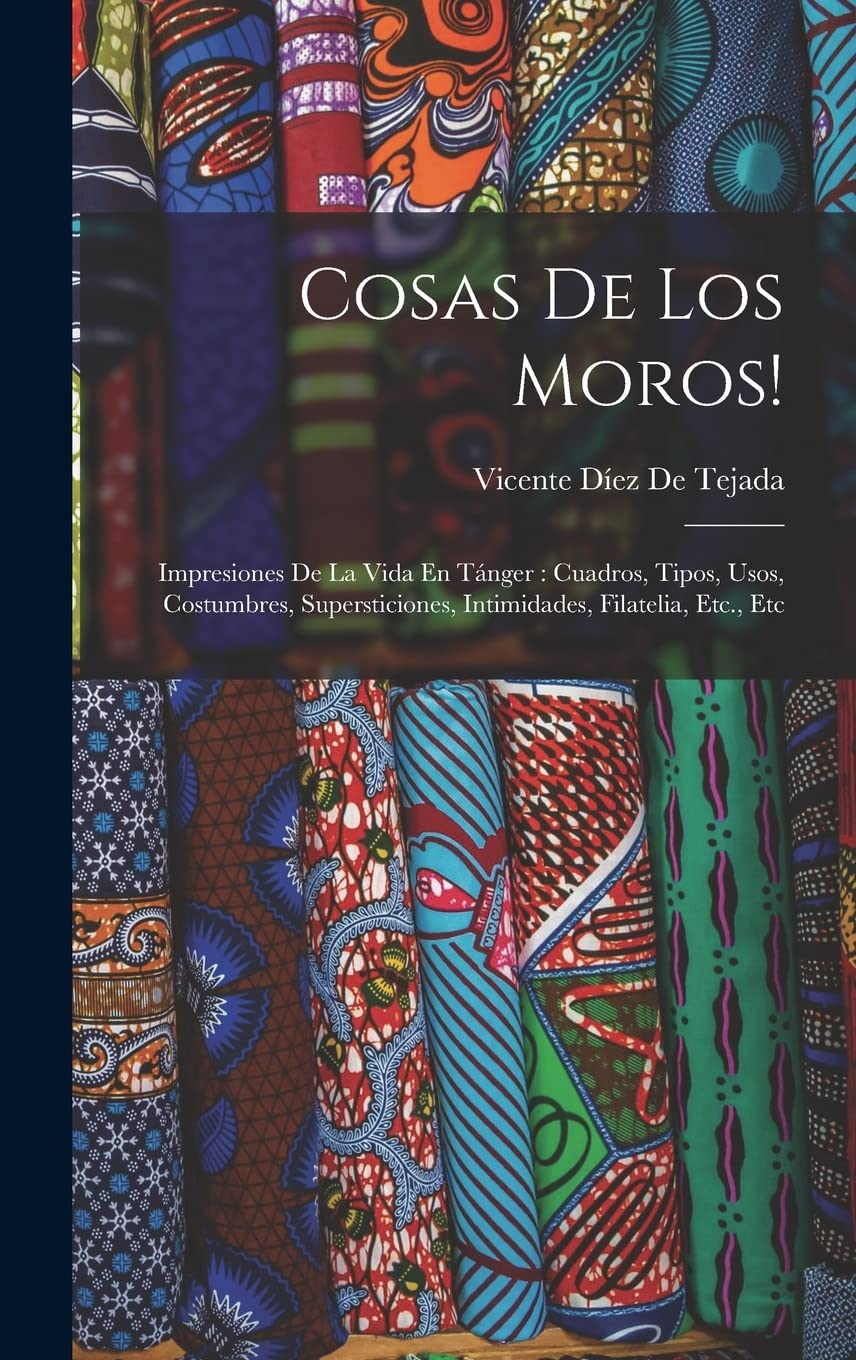 Cosas De Los Moros!: Impresiones De La Vida En Tánger: Cuadros, Tipos, Usos, Costumbres, Supersticiones, Intimidades, Filatelia, Etc., Etc Politics & History