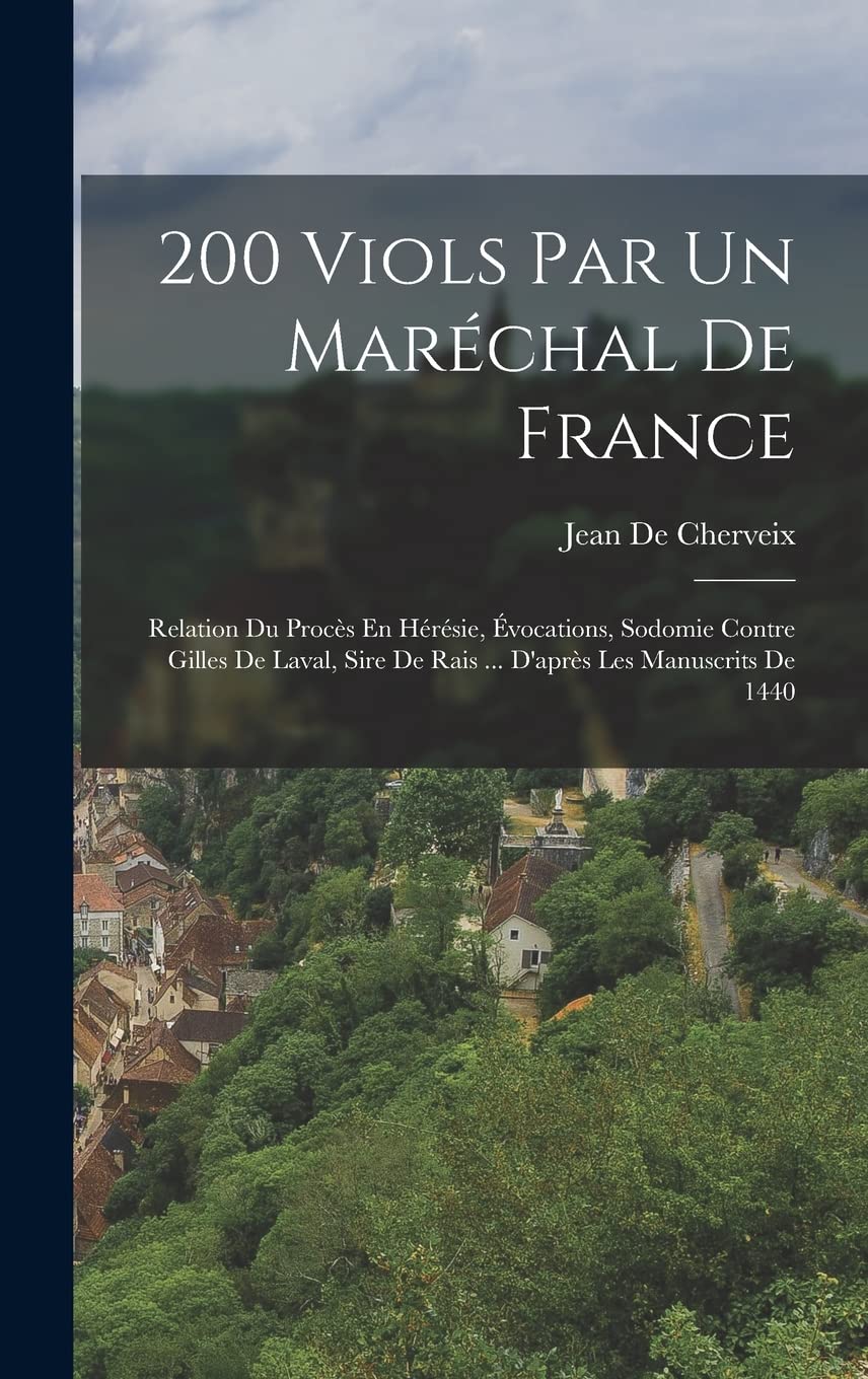 200 Viols Par Un Maréchal De France: Relation Du Procès En Hérésie, Évocations, Sodomie Contre Gilles De Laval, Sire De Rais ... D'après Les Manuscrits De 1440 Politics & History