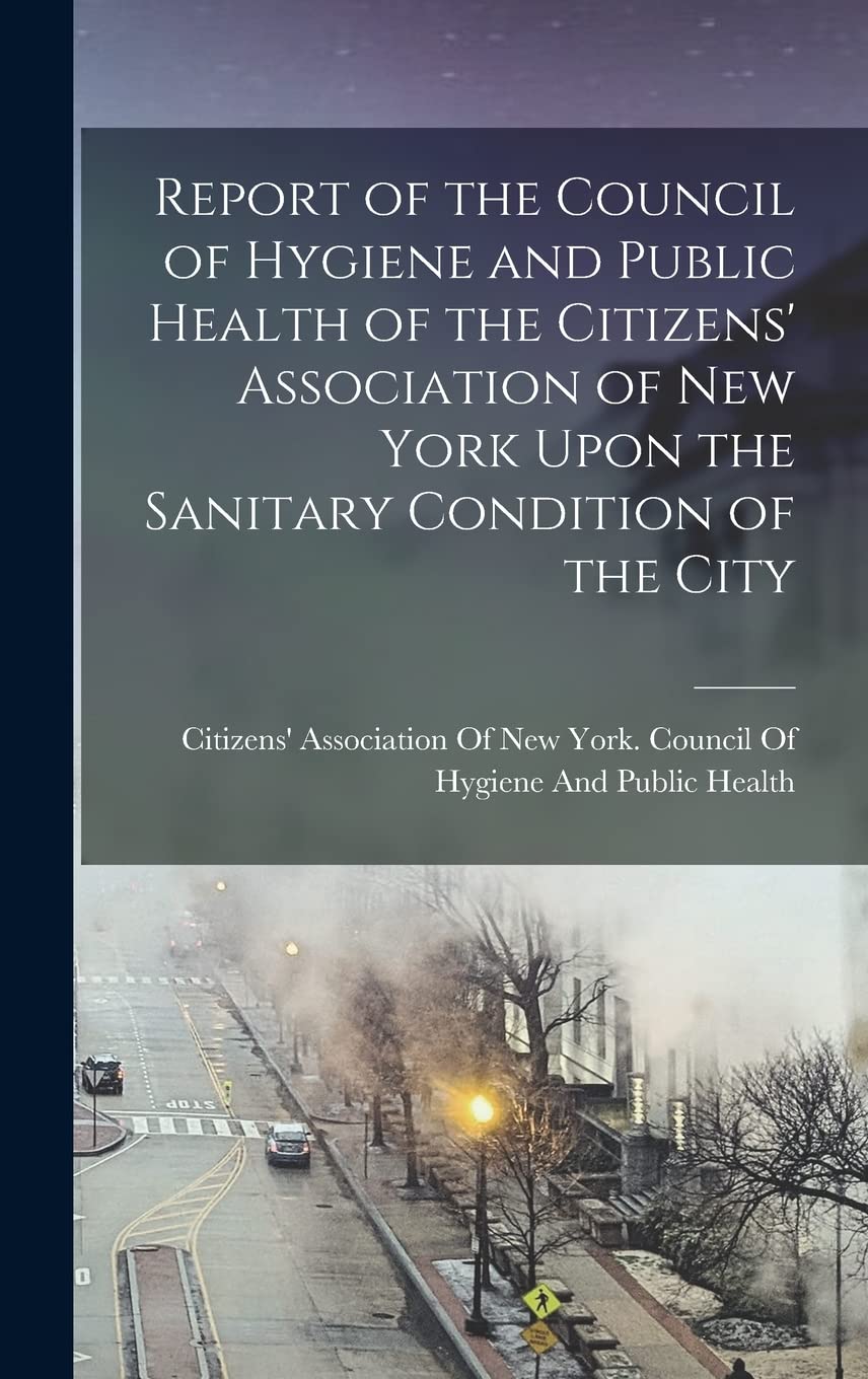 Report of the Council of Hygiene and Public Health of the Citizens' Association of New York Upon the Sanitary Condition of the City Medicine